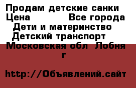 Продам детские санки › Цена ­ 2 000 - Все города Дети и материнство » Детский транспорт   . Московская обл.,Лобня г.